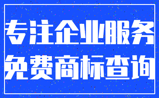 专注企业服务_免费商标查询