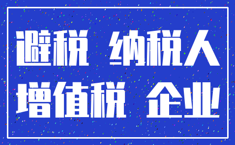 避税 纳税人_增值税 企业