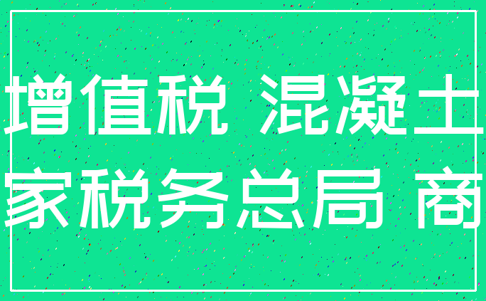 增值税 混凝土_国家税务总局 商品