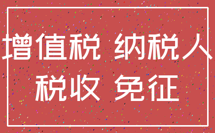 增值税 纳税人_税收 免征