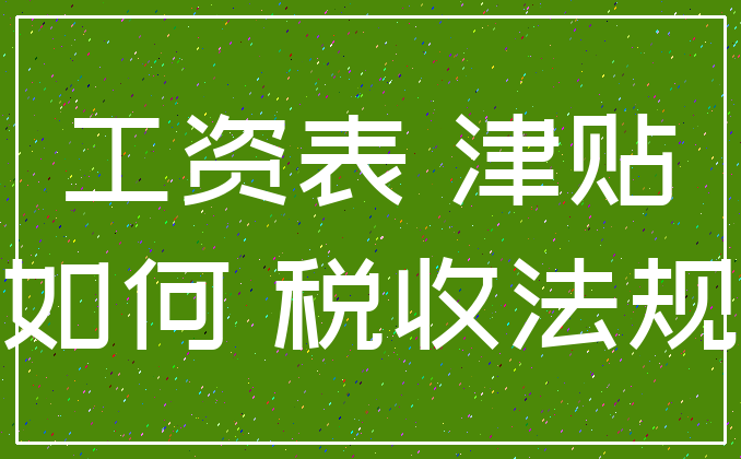 工资表 津贴_如何 税收法规