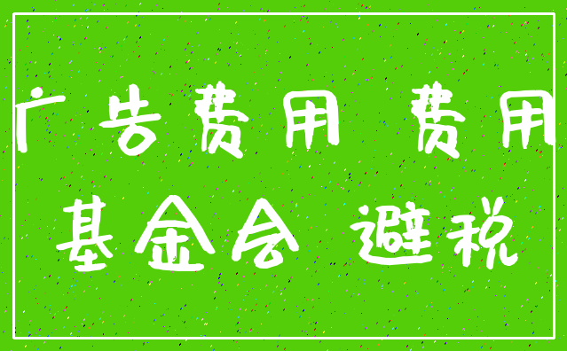 广告费用 费用_基金会 避税