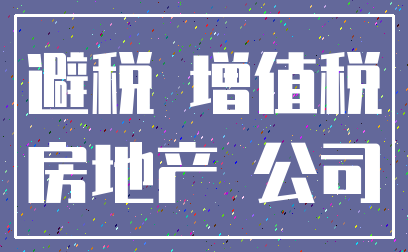 避税 增值税_房地产 公司
