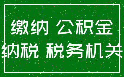 缴纳 公积金_纳税 税务机关