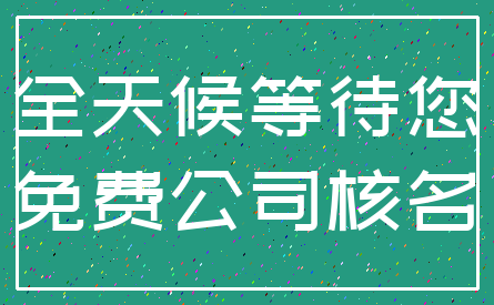全天候等待您_免费公司核名