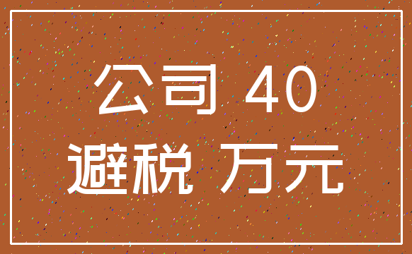 公司 40_避税 万元