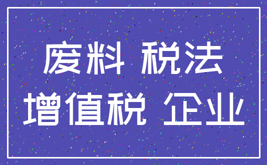 废料 税法_增值税 企业