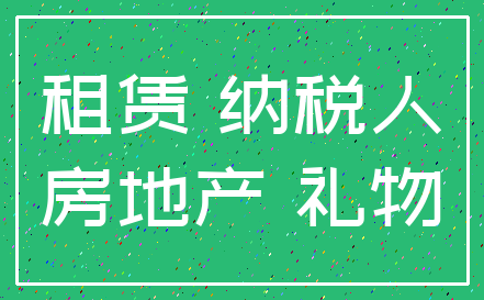 租赁 纳税人_房地产 礼物