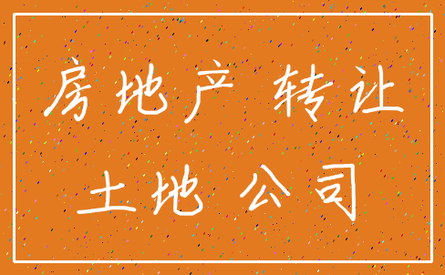 房地产 转让_土地 公司