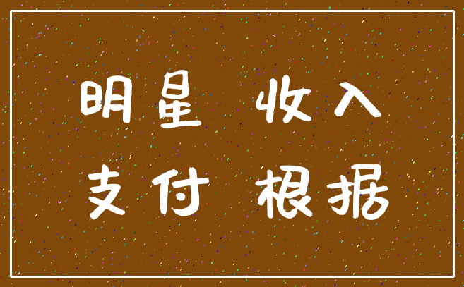 明星 收入_支付 根据