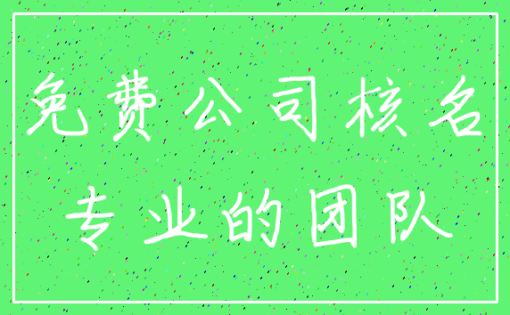 免费公司核名_专业的团队