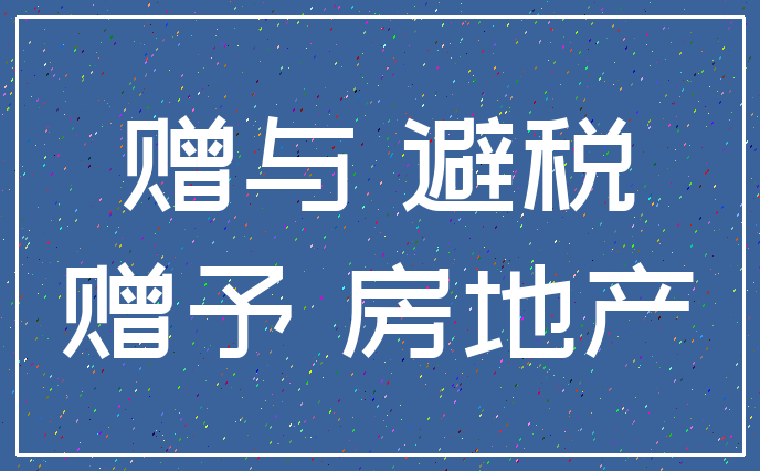 赠与 避税_赠予 房地产