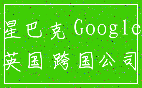 星巴克 Google_英国 跨国公司