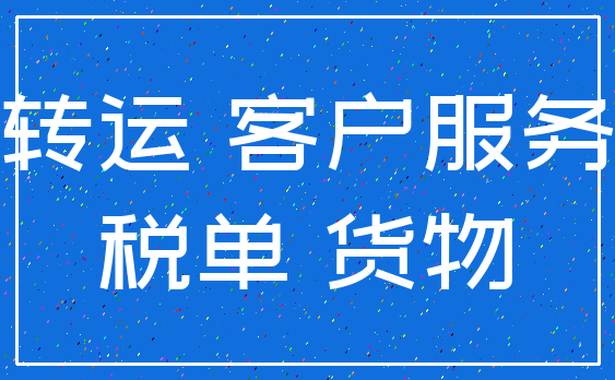 转运 客户服务_税单 货物