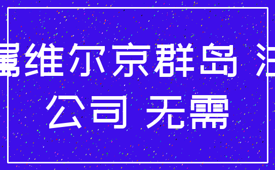 英属维尔京群岛 注册_公司 无需