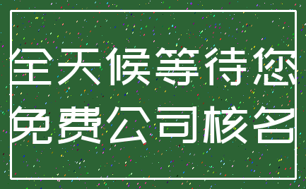 全天候等待您_免费公司核名