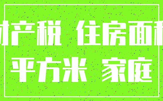 财产税 住房面积_平方米 家庭