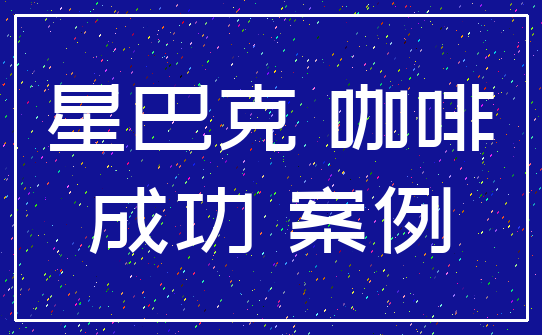 星巴克 咖啡_成功 案例