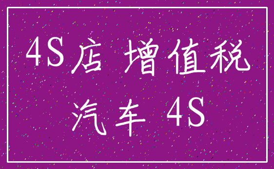 4S店 增值税_汽车 4S