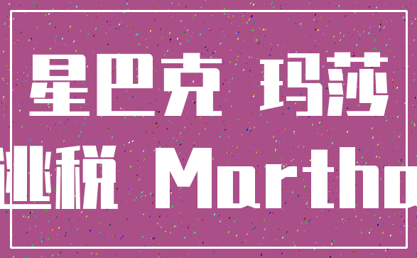 星巴克 玛莎_逃税 Martha