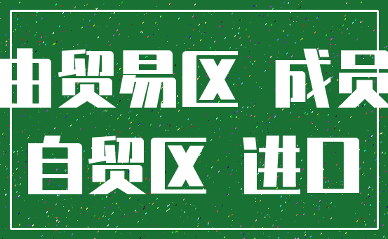 自由贸易区 成员国_自贸区 进口