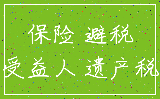 保险 避税_受益人 遗产税