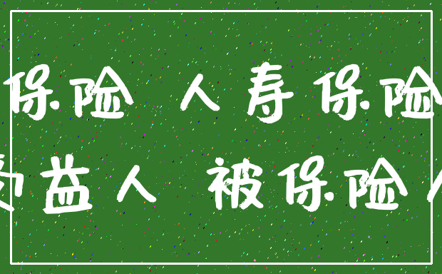 保险 人寿保险_受益人 被保险人