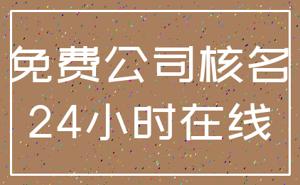 免费公司核名_24小时在线