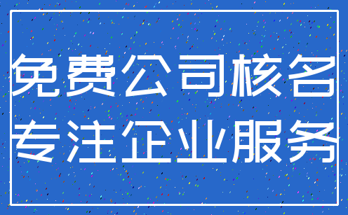 免费公司核名_专注企业服务