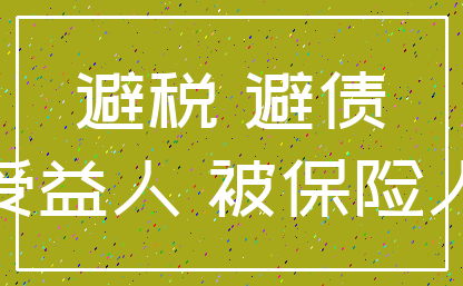 避税 避债_受益人 被保险人