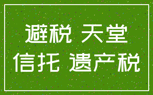 避税 天堂_信托 遗产税