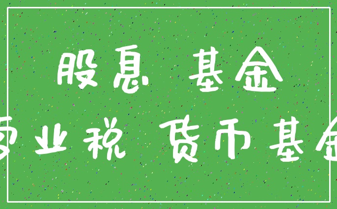 股息 基金_营业税 货币基金