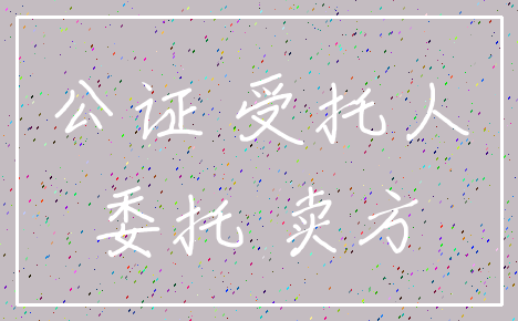 公证 受托人_委托 卖方