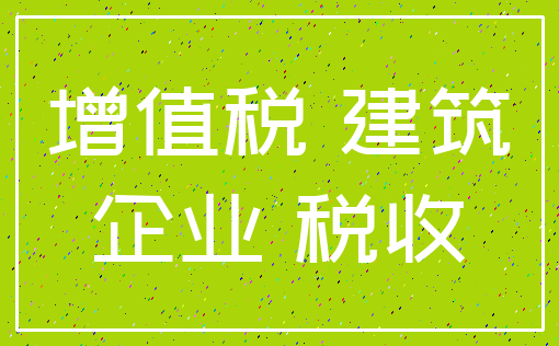 增值税 建筑_企业 税收