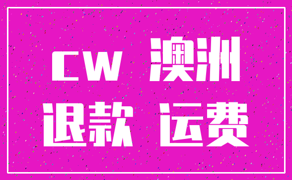 cw 澳洲_退款 运费