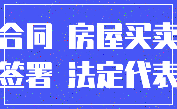 合同 房屋买卖_签署 法定代表