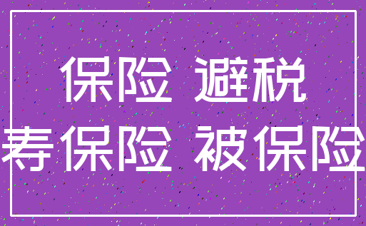 保险 避税_人寿保险 被保险人