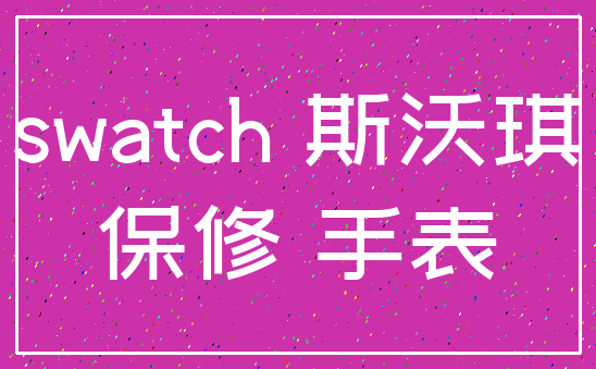 swatch 斯沃琪_保修 手表