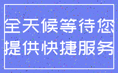 全天候等待您_提供快捷服务