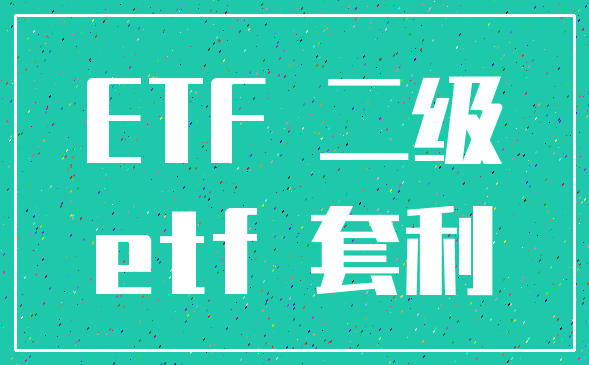 ETF 二级_etf 套利