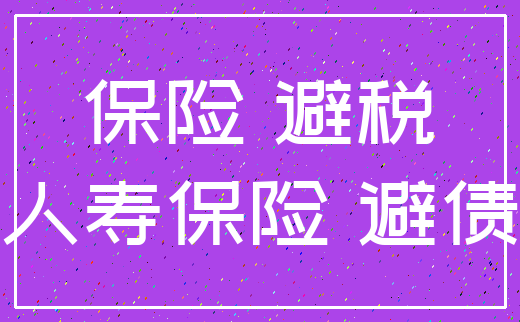 保险 避税_人寿保险 避债