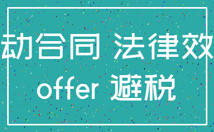 劳动合同 法律效力_offer 避税