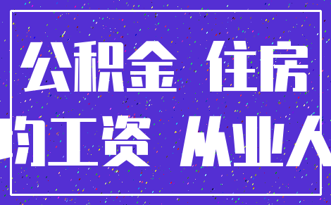 公积金 住房_平均工资 从业人员