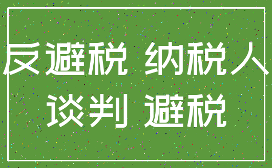 反避税 纳税人_谈判 避税