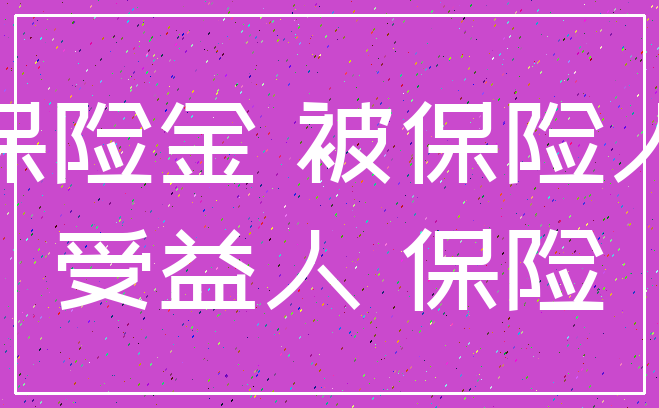 保险金 被保险人_受益人 保险