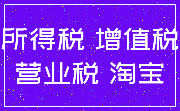 所得税 增值税_营业税 淘宝