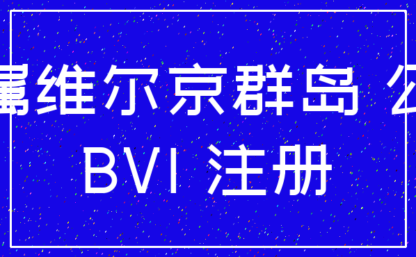 英属维尔京群岛 公司_BVI 注册