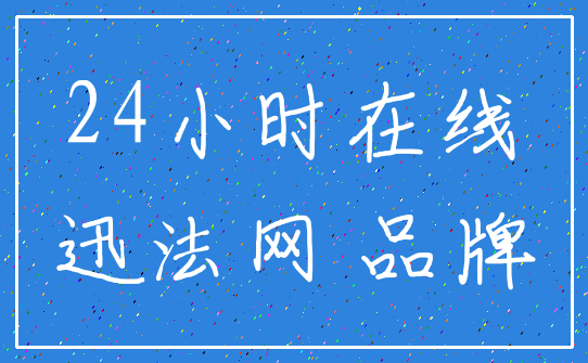 24小时在线_迅法网 品牌