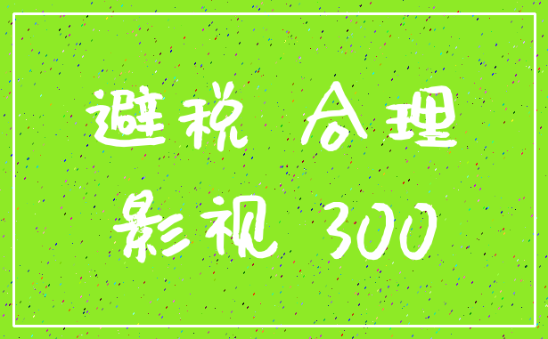 避税 合理_影视 300