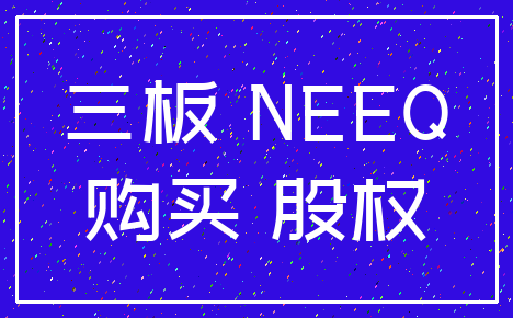 三板 NEEQ_购买 股权